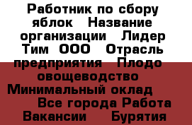 Работник по сбору яблок › Название организации ­ Лидер Тим, ООО › Отрасль предприятия ­ Плодо-, овощеводство › Минимальный оклад ­ 25 000 - Все города Работа » Вакансии   . Бурятия респ.